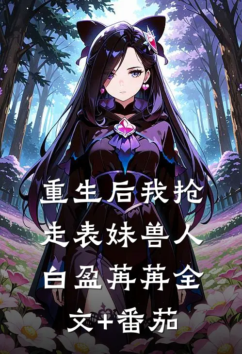 重生后我抢走表妹兽人白盈苒苒全文+番茄