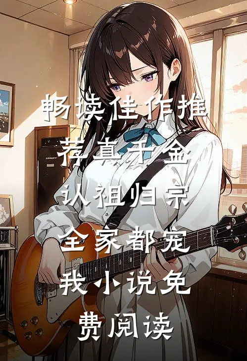 畅读佳作推荐真千金认祖归宗,全家都宠我小说免费阅读