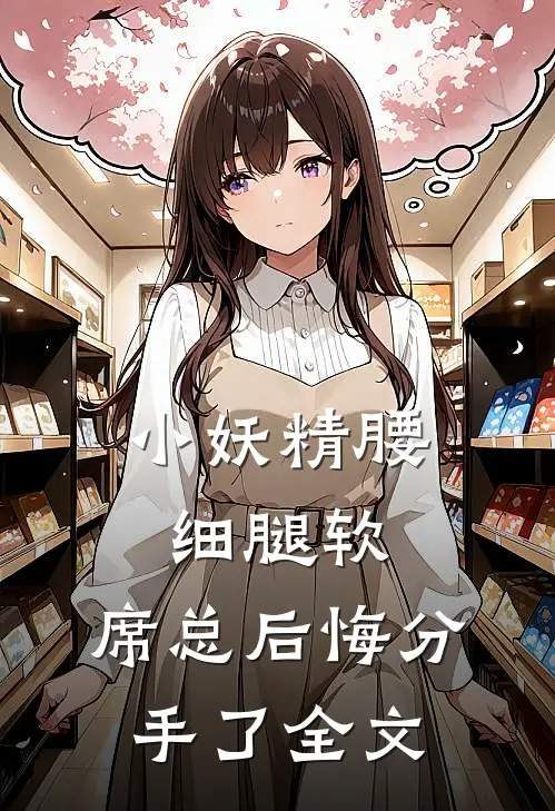 小妖精腰细腿软，席总后悔分手了全文
