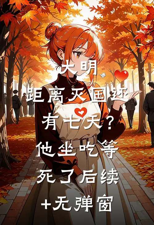 大明：距离灭国还有七天？他坐吃等死了后续+无弹窗