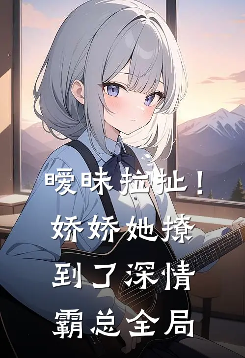 暧昧拉扯！娇娇她撩到了深情霸总全局