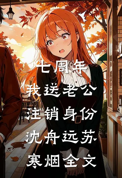 七周年，我送老公注销身份沈舟远苏寒烟全文