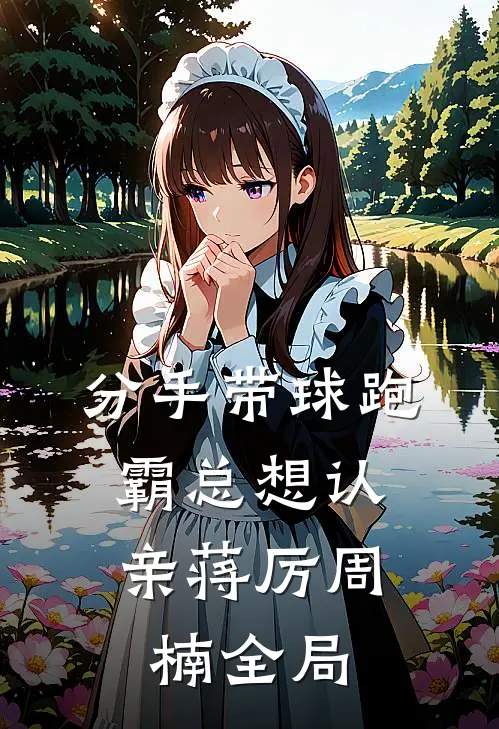 分手带球跑，霸总想认亲蒋厉周楠全局