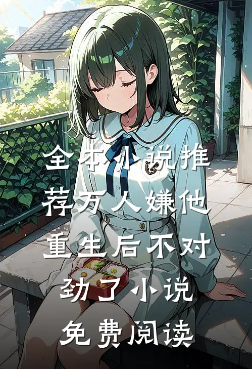 全本小说推荐万人嫌他重生后不对劲了小说免费阅读