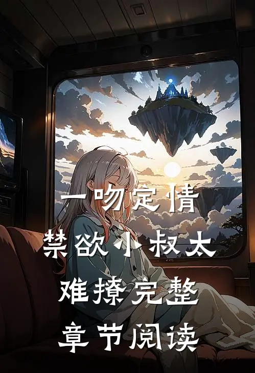 一吻定情:禁欲小叔太难撩完整章节阅读