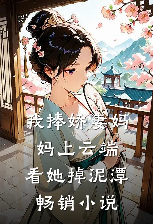 我捧娇妻妈妈上云端，看她掉泥潭畅销小说