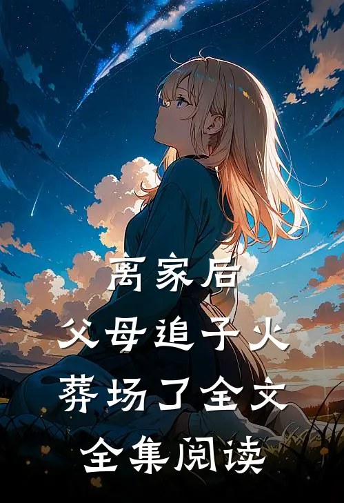 离家后，父母追子火葬场了全文全集阅读