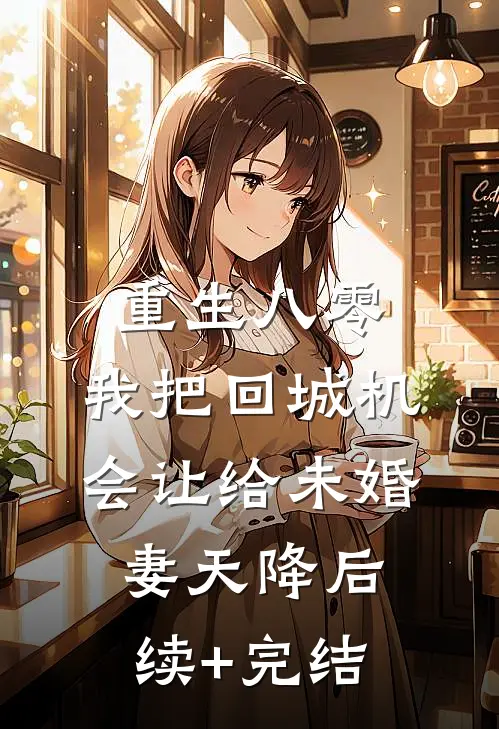 重生八零：我把回城机会让给未婚妻天降后续+完结