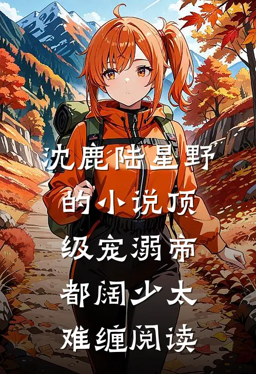 沈鹿陆星野的小说顶级宠溺帝都阔少太难缠阅读