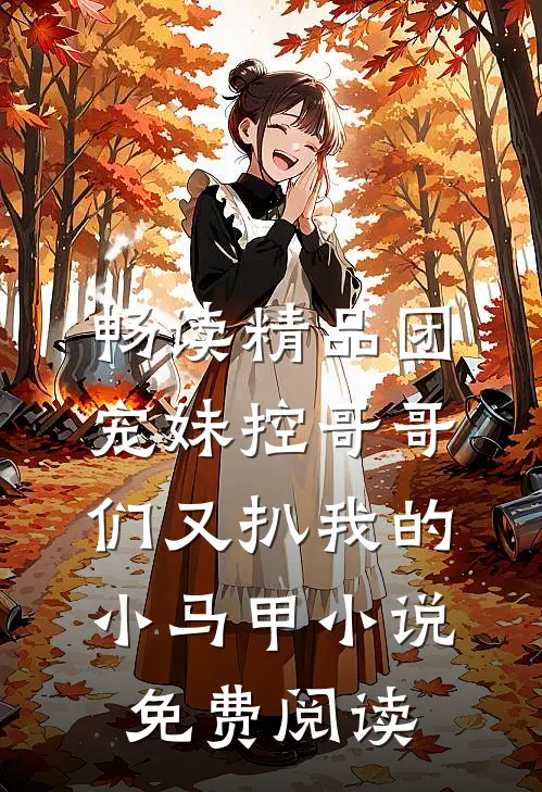 畅读精品团宠妹控哥哥们又扒我的小马甲小说免费阅读