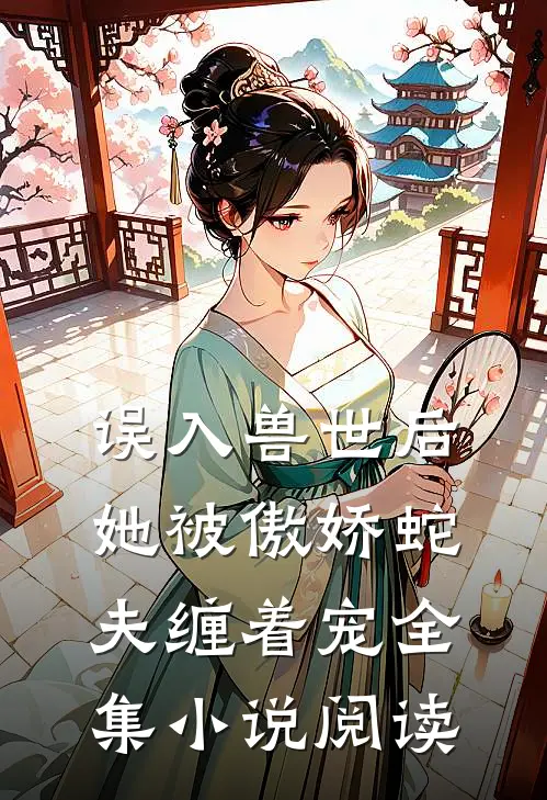 误入兽世后,她被傲娇蛇夫缠着宠全集阅读免费