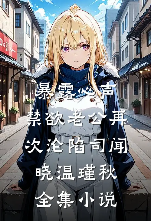 暴露心声,禁欲老公再次沦陷司闻晓温瑾秋全集小说
