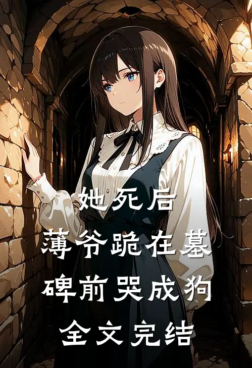 她死后，薄爷跪在墓碑前哭成狗全文完结