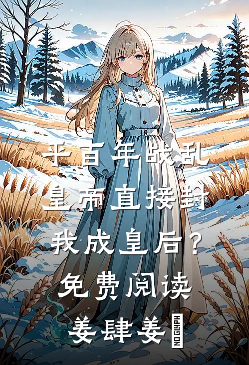 平百年战乱，皇帝直接封我成皇后？免费阅读姜肆姜嫄
