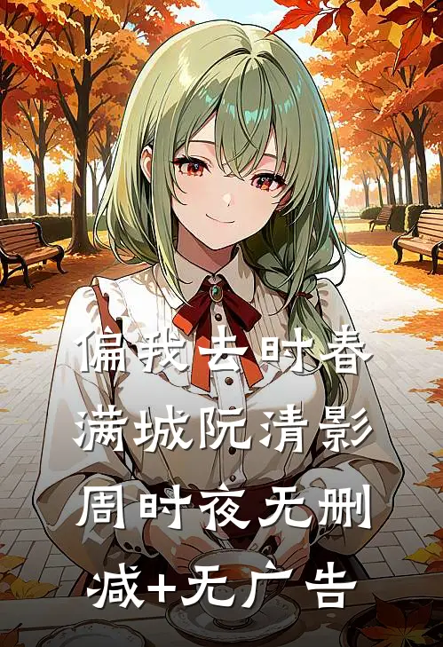 偏我去时春满城阮清影周时夜无删减+无广告