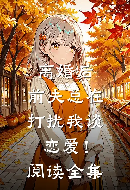 离婚后,前夫总在打扰我谈恋爱!阅读全集