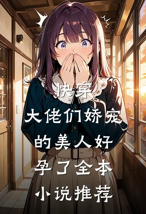 快穿大佬们娇宠的美人好孕了全本推荐阅读