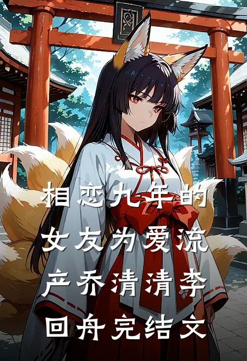 相恋九年的女友为爱流产乔清清李回舟完结文