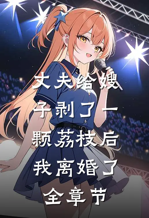 丈夫给嫂子剥了一颗荔枝后,我离婚了全章节