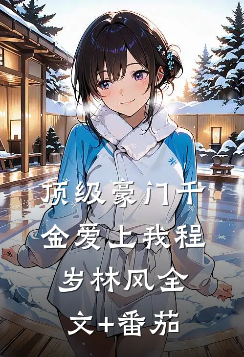 顶级豪门千金爱上我程岁林风全文+番茄