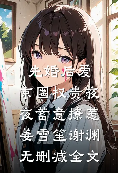 先婚后爱：京圈权贵夜夜蓄意撩惹姜雪笙谢渊无删减全文