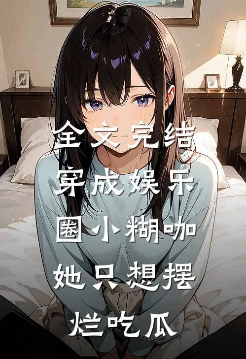 全文完结穿成娱乐圈小糊咖，她只想摆烂吃瓜