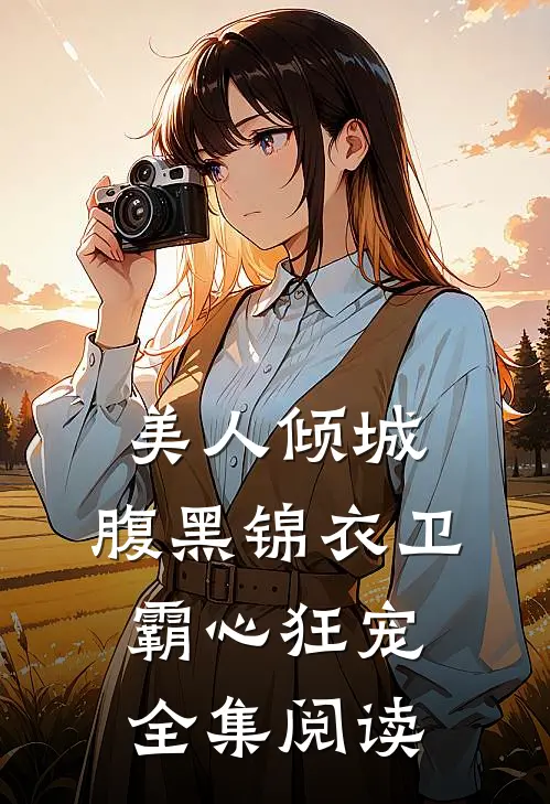 美人倾城，腹黑锦衣卫霸心狂宠全集阅读