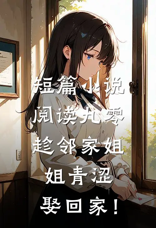 短篇小说阅读九零：趁邻家姐姐青涩，娶回家！
