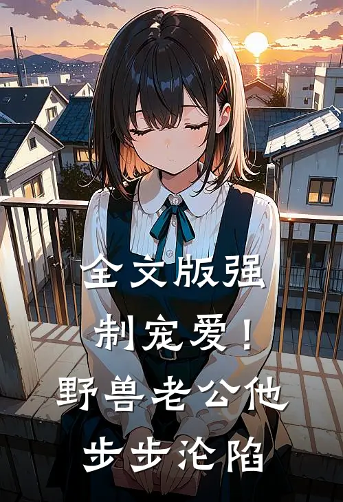 全文版强制宠爱！野兽老公他步步沦陷