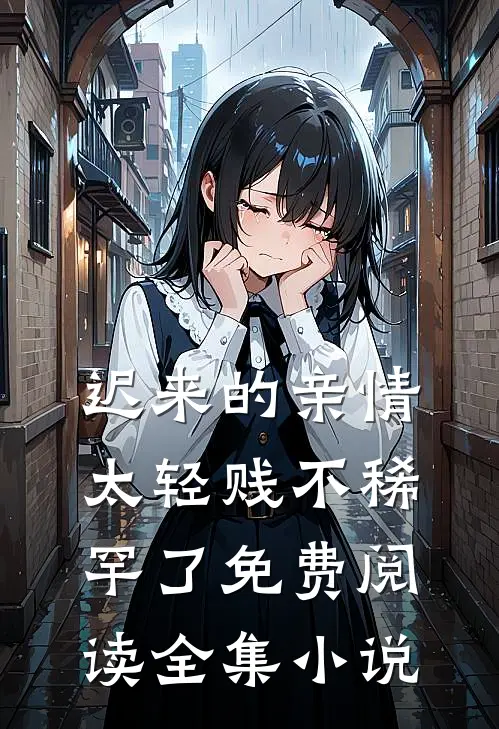 迟来的亲情太轻贱不稀罕了免费阅读全集小说