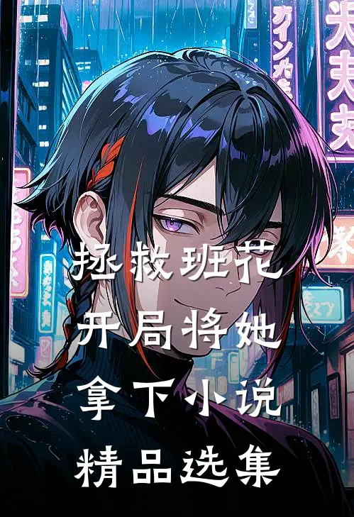拯救班花:开局将她拿下 小说精品选集