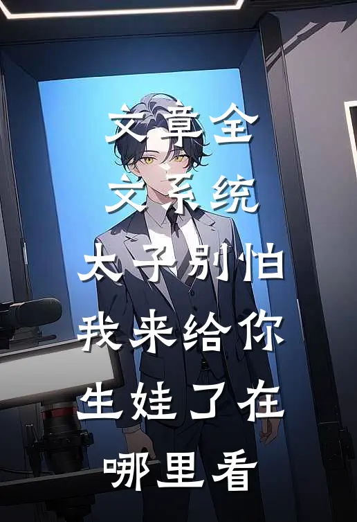 文章全文系统:太子别怕,我来给你生娃了在哪里看
