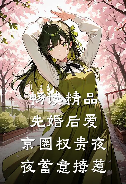 畅读精品先婚后爱：京圈权贵夜夜蓄意撩惹