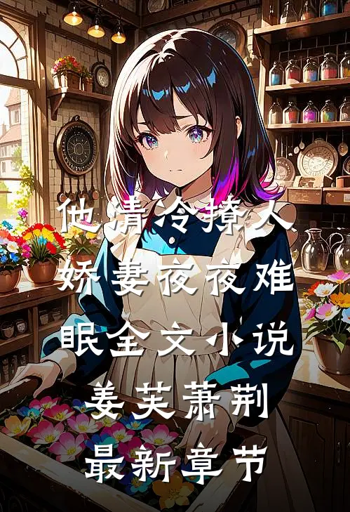 他清冷撩人，娇妻夜夜难眠全文小说姜芙萧荆最新章节