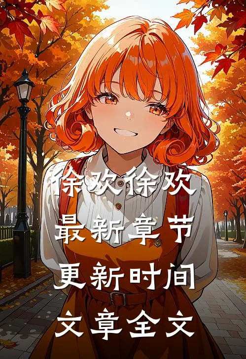徐欢徐欢最新章节更新时间文章全文