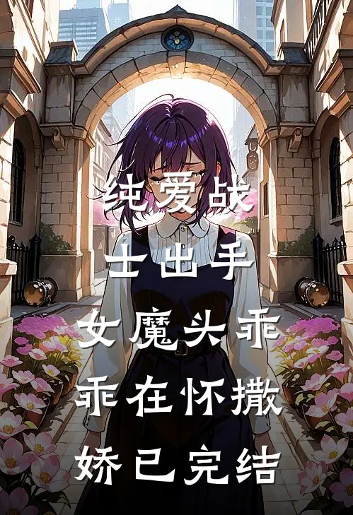 纯爱战士出手：女魔头乖乖在怀撒娇已完结
