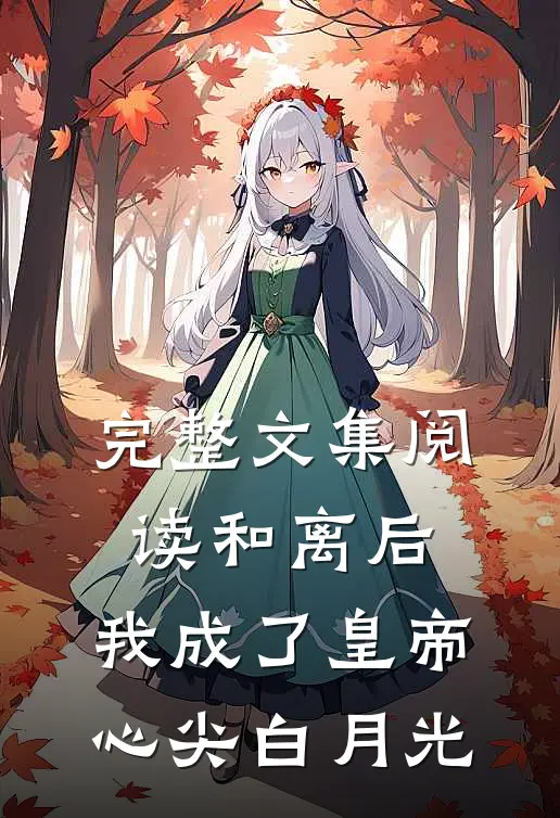 完整文集阅读和离后，我成了皇帝心尖白月光