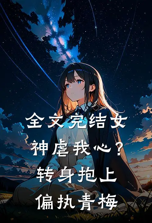 全文完结女神虐我心？转身抱上偏执青梅