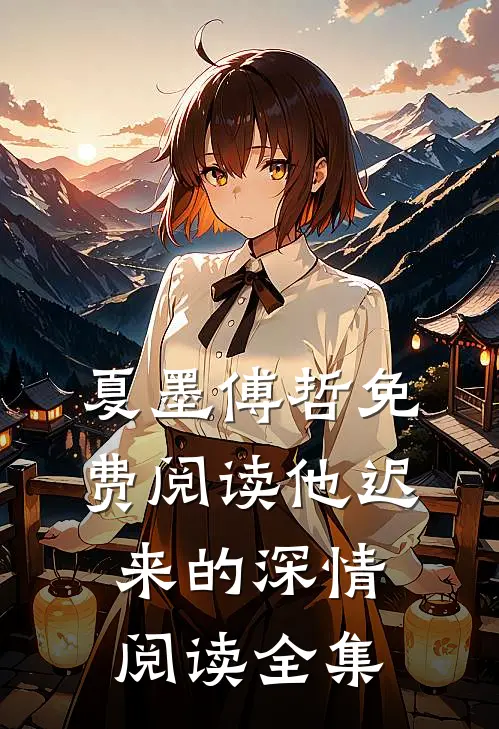 夏墨傅哲免费阅读他迟来的深情阅读全集
