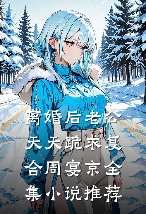 离婚后老公天天跪求复合周宴京全集小说推荐