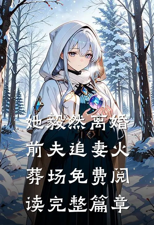 她毅然离婚前夫追妻火葬场免费阅读完整篇章