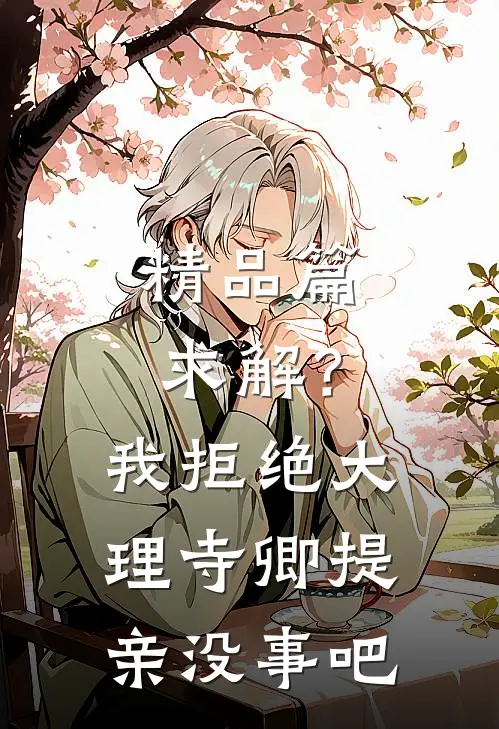 精品篇求解？我拒绝大理寺卿提亲没事吧