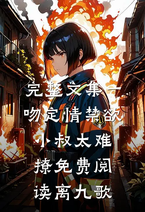 完整文集一吻定情禁欲小叔太难撩免费阅读 离九歌