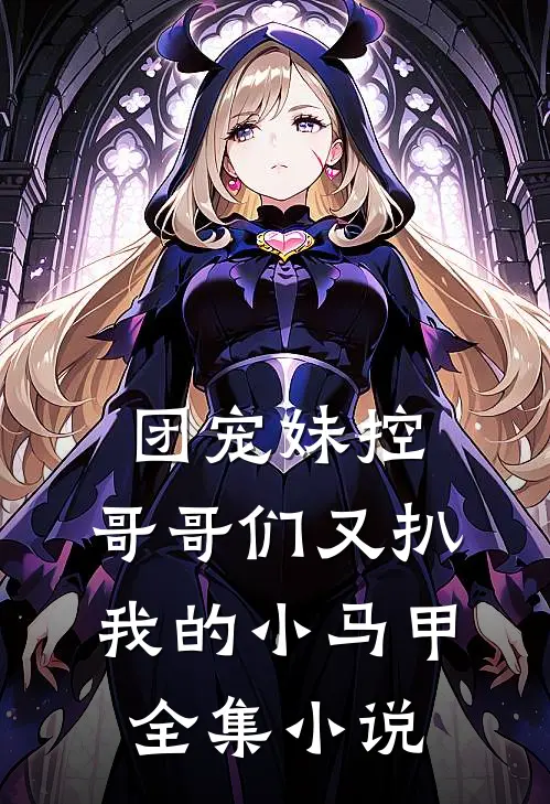 团宠妹控：哥哥们又扒我的小马甲全集小说