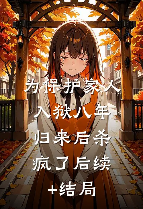 为保护家人入狱八年，归来后杀疯了后续+结局