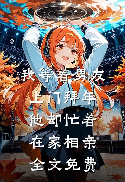 我等着男友上门拜年，他却忙着在家相亲全文免费