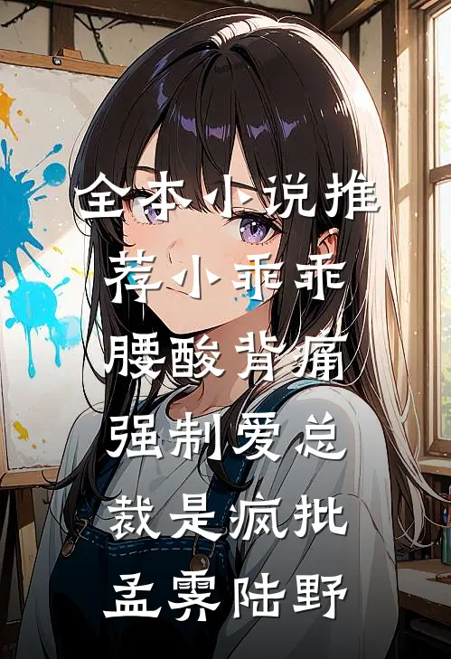 全本小说推荐小乖乖腰酸背痛，强制爱总裁是疯批孟霁陆野