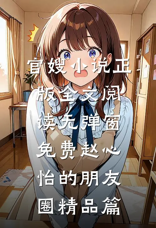 官嫂小说正版全文阅读无弹窗免费赵心怡的朋友圈精品篇