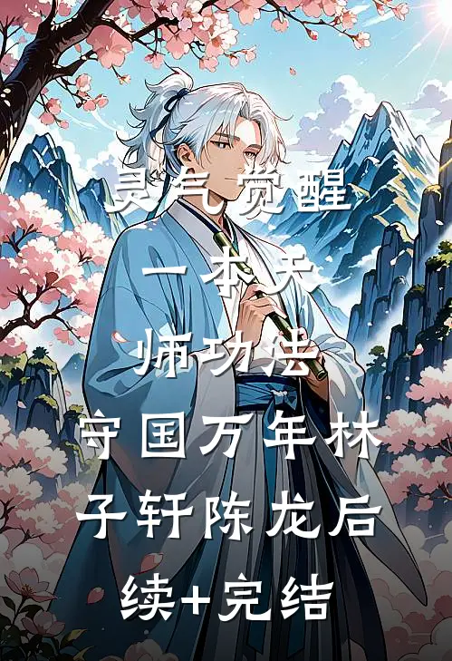 灵气觉醒：一本天师功法，守国万年林子轩陈龙后续+完结