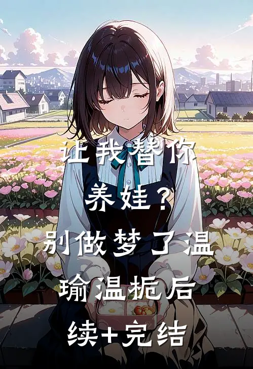 让我替你养娃？别做梦了温瑜温栀后续+完结